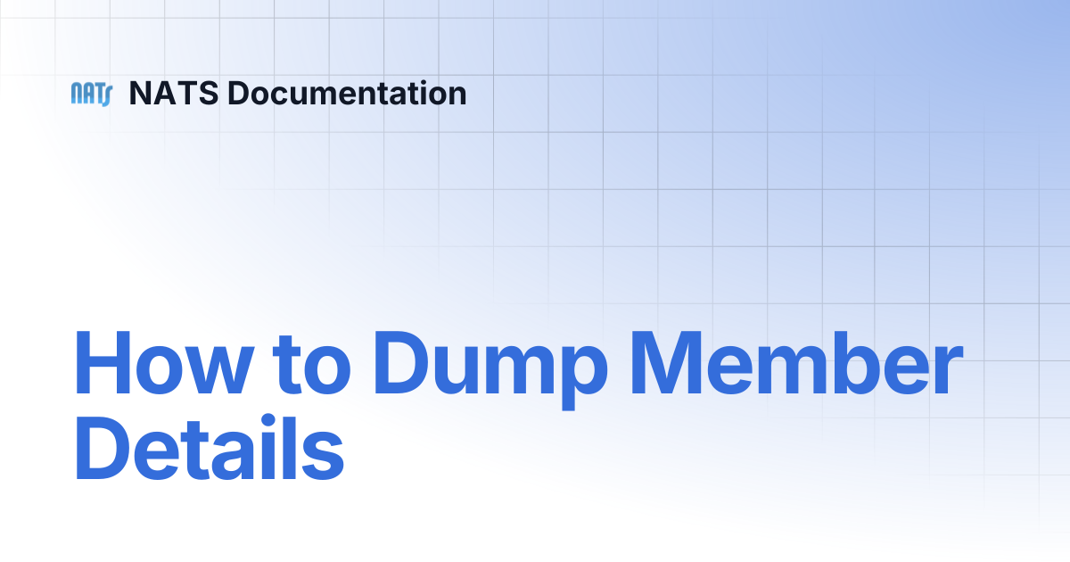 How to Dump Member Details | NATS Documentation